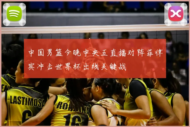 中国男篮今晚中央五直播对阵菲律宾冲击世界杯出线关键战