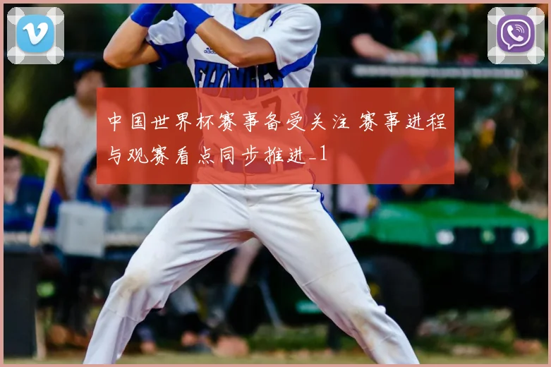 中国世界杯赛事备受关注 赛事进程与观赛看点同步推进_1