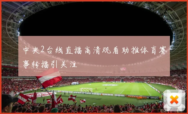 中央2台线直播高清观看助推体育赛事转播引关注