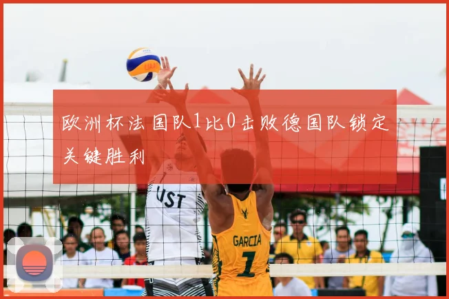 欧洲杯法国队1比0击败德国队锁定关键胜利