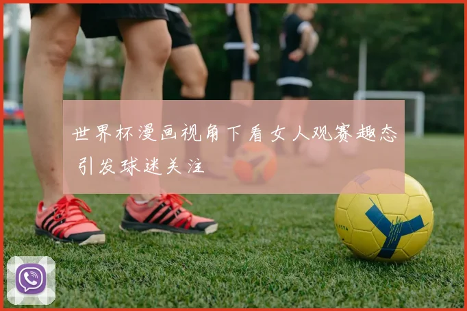 世界杯漫画视角下看女人观赛趣态 引发球迷关注