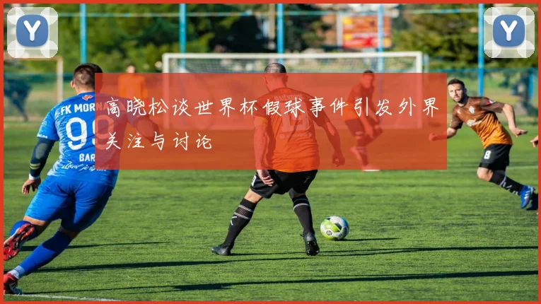 高晓松谈世界杯假球事件引发外界关注与讨论