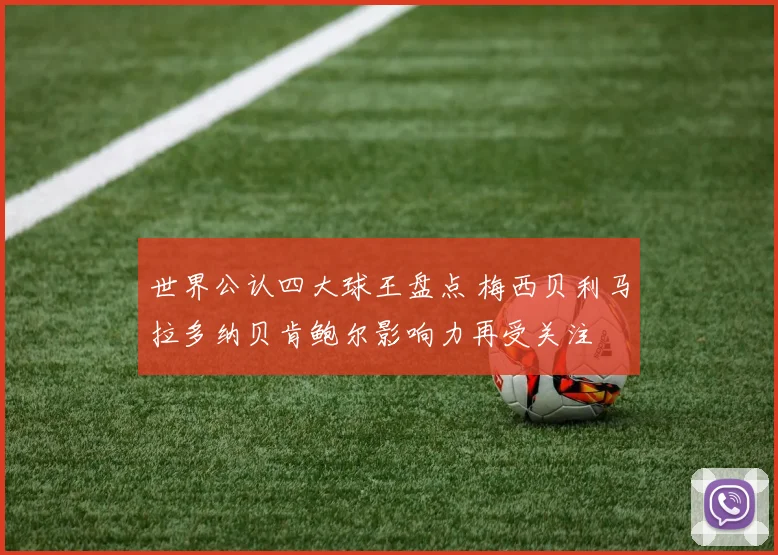 世界公认四大球王盘点 梅西贝利马拉多纳贝肯鲍尔影响力再受关注