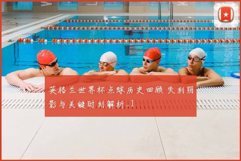 英格兰世界杯点球历史回顾 失利阴影与关键时刻解析_1