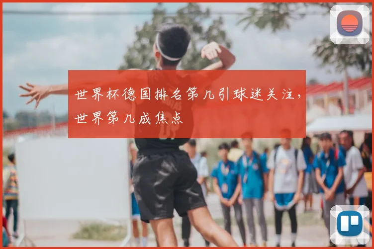 世界杯德国排名第几引球迷关注,世界第几成焦点