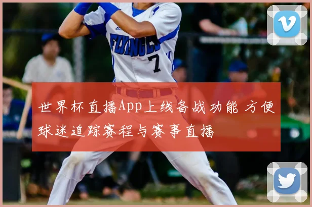 世界杯直播App上线备战功能 方便球迷追踪赛程与赛事直播