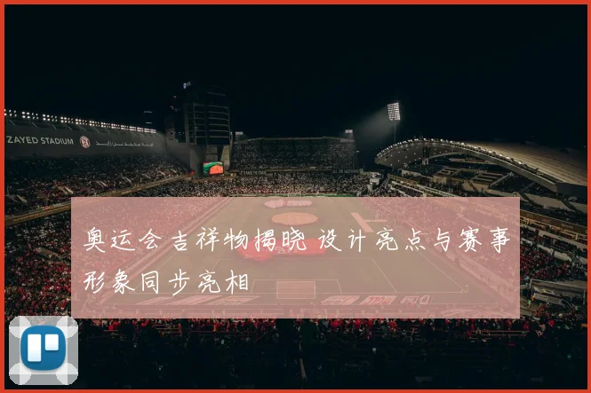 奥运会吉祥物揭晓 设计亮点与赛事形象同步亮相