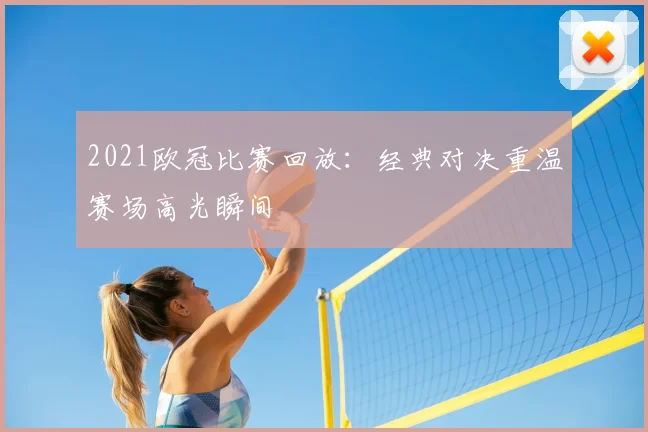 2021欧冠比赛回放：经典对决重温赛场高光瞬间
