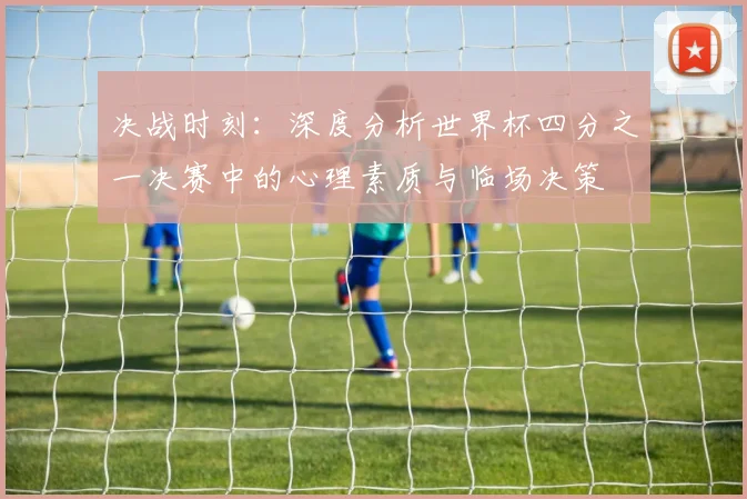 决战时刻：深度分析世界杯四分之一决赛中的心理素质与临场决策