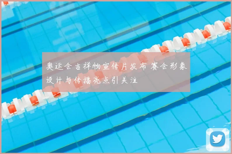 奥运会吉祥物宣传片发布 赛会形象设计与传播亮点引关注