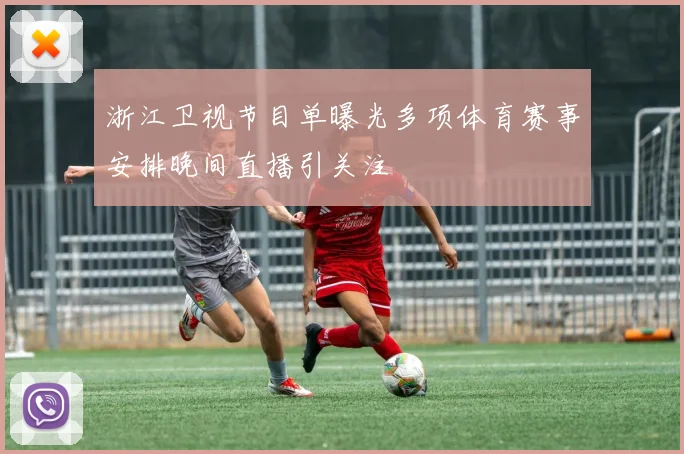 浙江卫视节目单曝光多项体育赛事安排晚间直播引关注