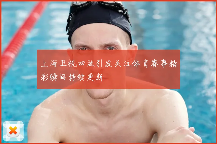 上海卫视回放引发关注体育赛事精彩瞬间持续更新