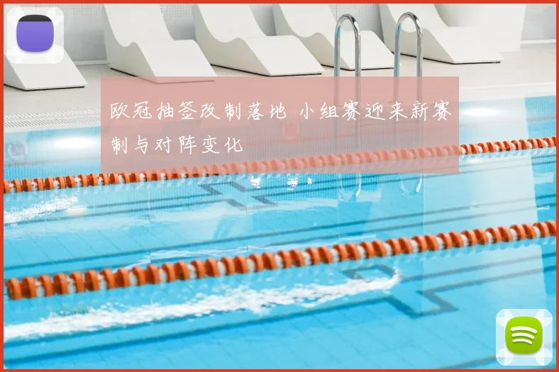 欧冠抽签改制落地 小组赛迎来新赛制与对阵变化