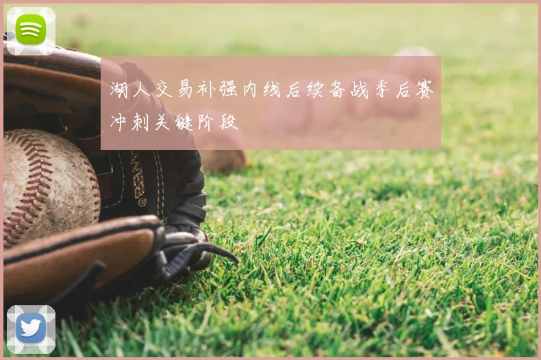 湖人交易补强内线后续备战季后赛冲刺关键阶段