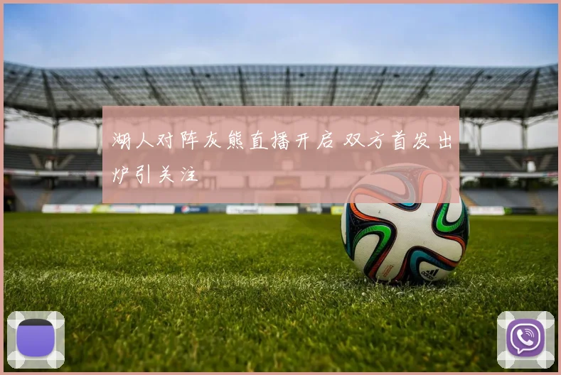湖人对阵灰熊直播开启 双方首发出炉引关注