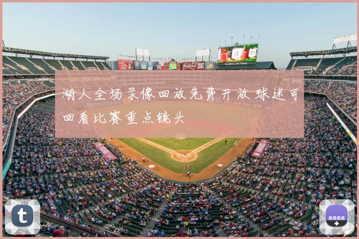 湖人全场录像回放免费开放 球迷可回看比赛重点镜头