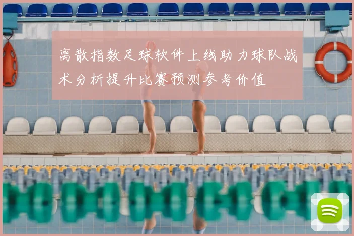 离散指数足球软件上线助力球队战术分析提升比赛预测参考价值
