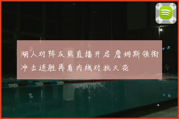 湖人对阵灰熊直播开启 詹姆斯领衔冲击连胜再看内线对抗火花