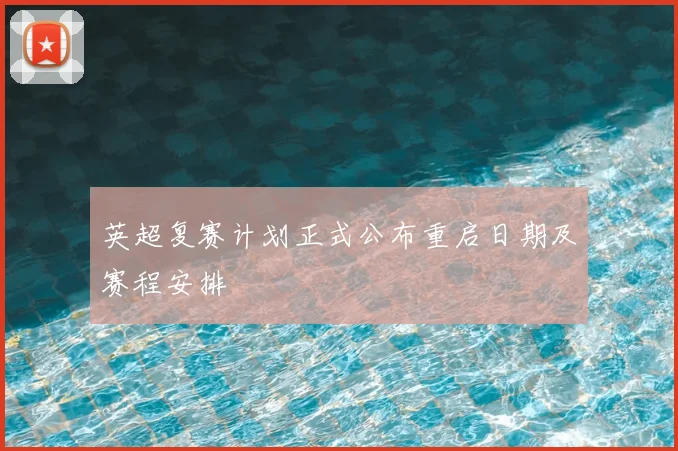英超复赛计划正式公布重启日期及赛程安排