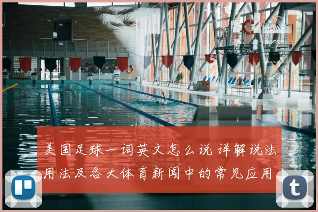 美国足球一词英文怎么说 详解说法用法及各大体育新闻中的常见应用