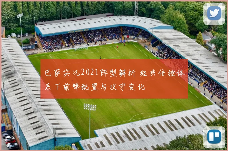 巴萨实况2021阵型解析 经典传控体系下前锋配置与攻守变化