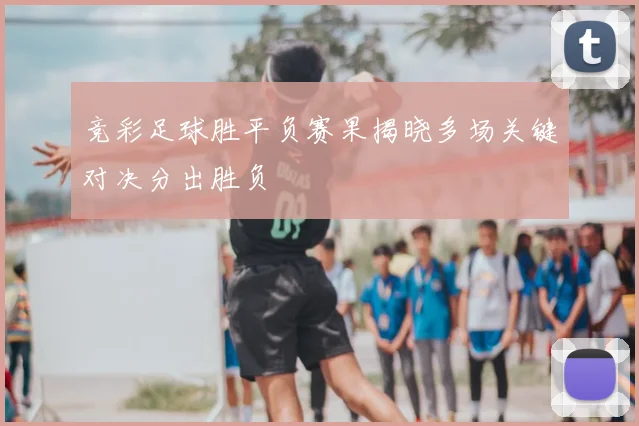 竞彩足球胜平负赛果揭晓多场关键对决分出胜负