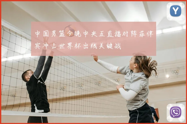 中国男篮今晚中央五直播对阵菲律宾冲击世界杯出线关键战