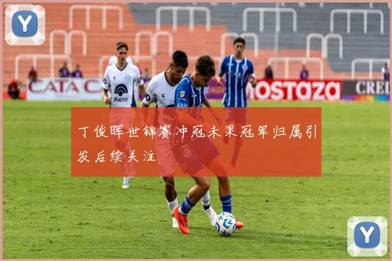 丁俊晖世锦赛冲冠未果冠军归属引发后续关注