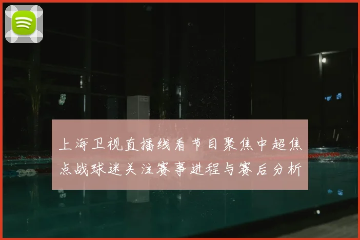 上海卫视直播线看节目聚焦中超焦点战球迷关注赛事进程与赛后分析