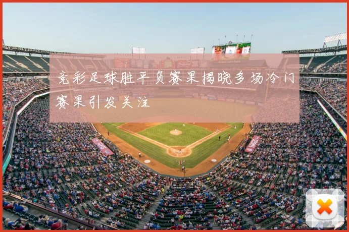 竞彩足球胜平负赛果揭晓多场冷门赛果引发关注