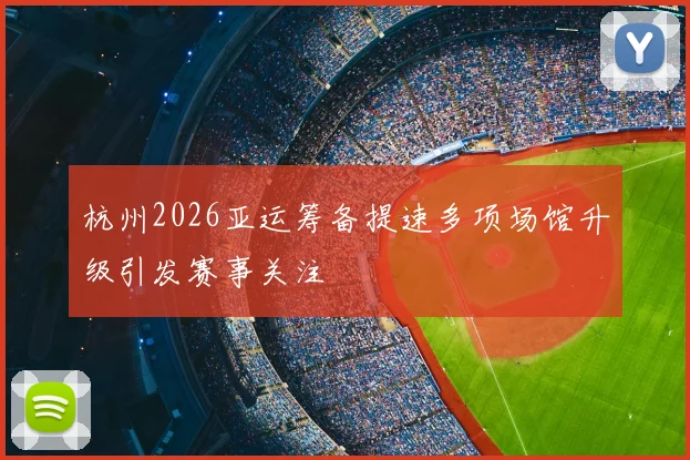 杭州2026亚运筹备提速多项场馆升级引发赛事关注