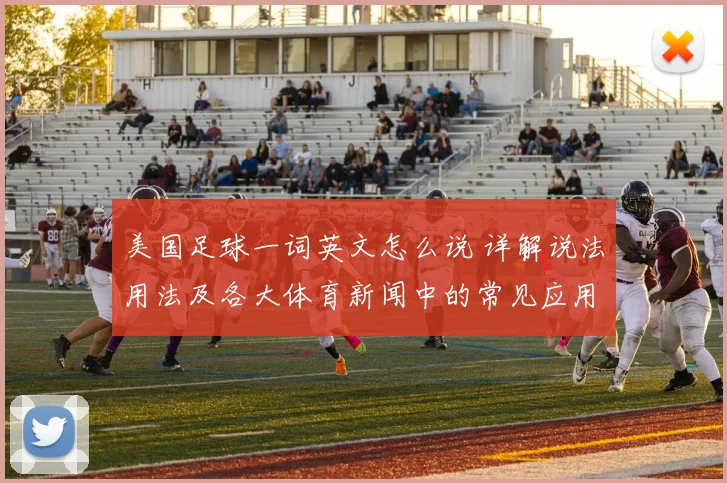 美国足球一词英文怎么说 详解说法用法及各大体育新闻中的常见应用