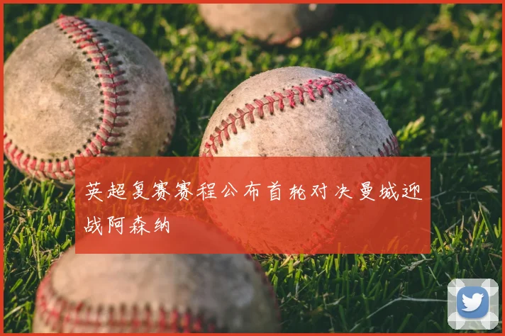 英超复赛赛程公布首轮对决曼城迎战阿森纳