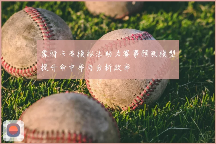 蒙特卡洛模拟法助力赛事预测模型提升命中率与分析效率