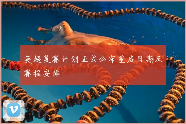 英超复赛计划正式公布重启日期及赛程安排