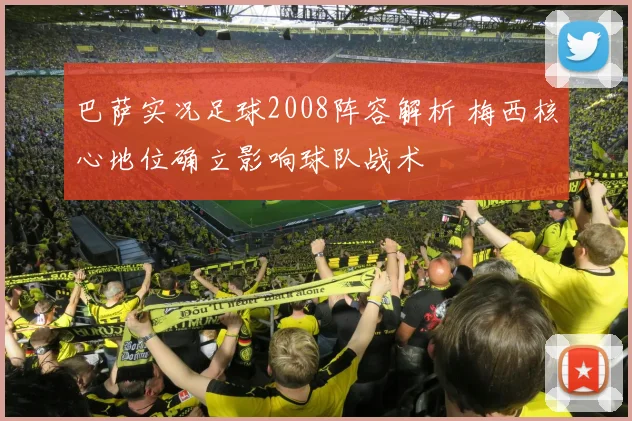 巴萨实况足球2008阵容解析 梅西核心地位确立影响球队战术