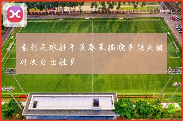 竞彩足球胜平负赛果揭晓多场关键对决分出胜负
