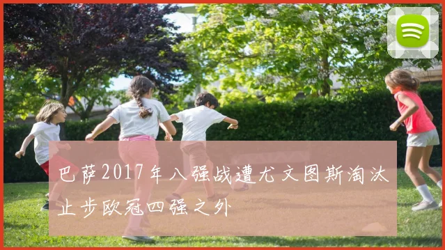 巴萨2017年八强战遭尤文图斯淘汰止步欧冠四强之外