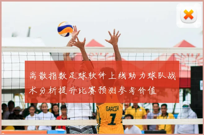 离散指数足球软件上线助力球队战术分析提升比赛预测参考价值