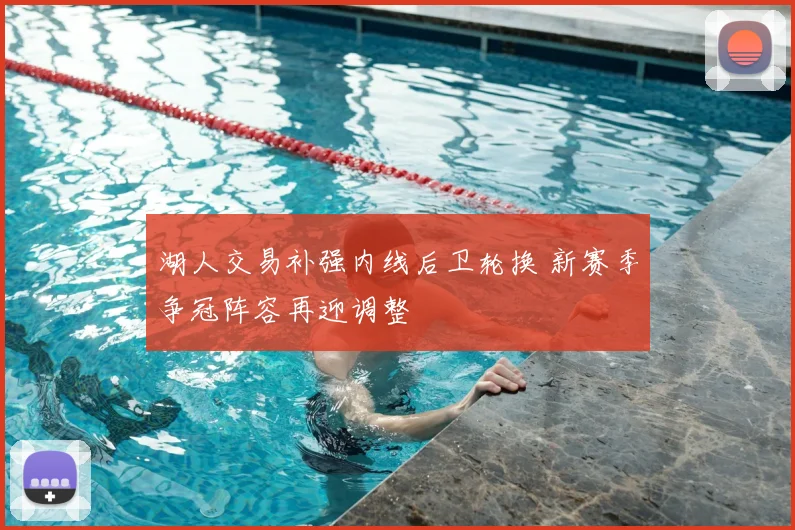 湖人交易补强内线后卫轮换 新赛季争冠阵容再迎调整