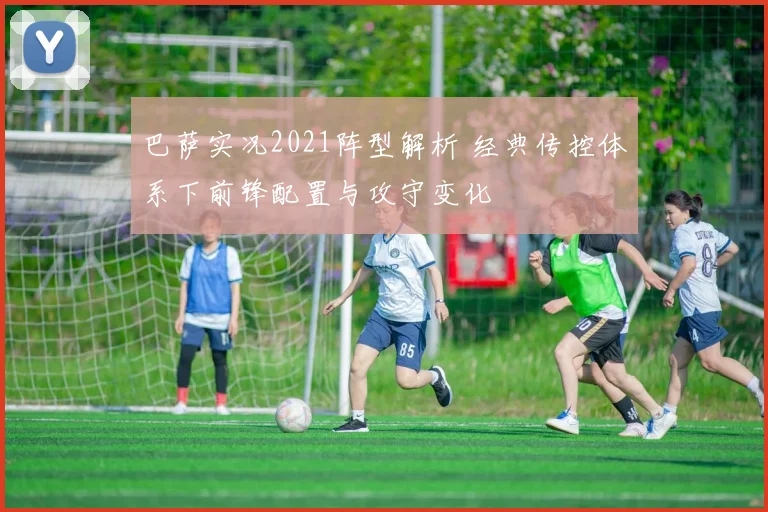 巴萨实况2021阵型解析 经典传控体系下前锋配置与攻守变化