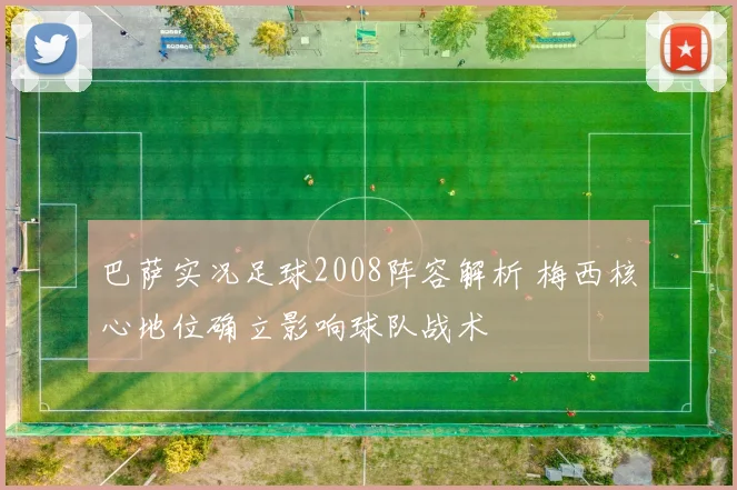 巴萨实况足球2008阵容解析 梅西核心地位确立影响球队战术